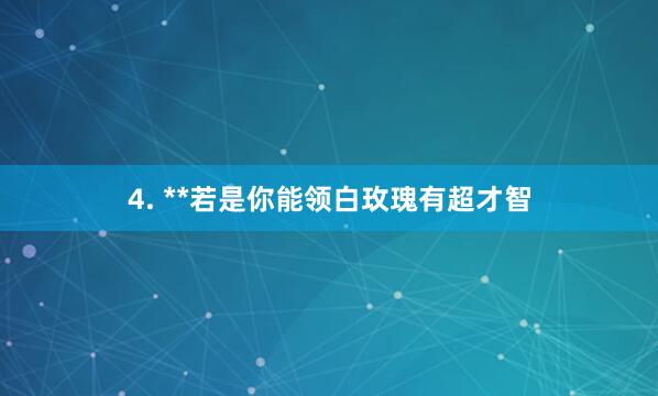 4. **若是你能领白玫瑰有超才智