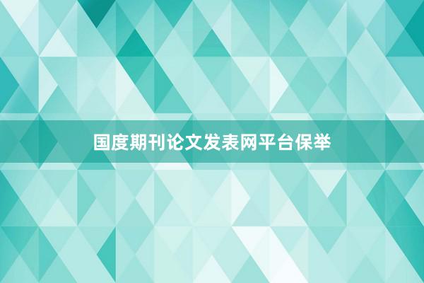 国度期刊论文发表网平台保举