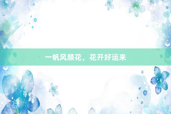 一帆风顺花，花开好运来