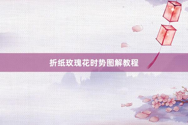 折纸玫瑰花时势图解教程