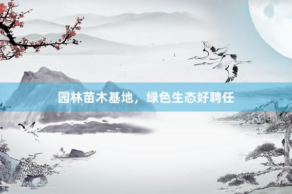 园林苗木基地，绿色生态好聘任